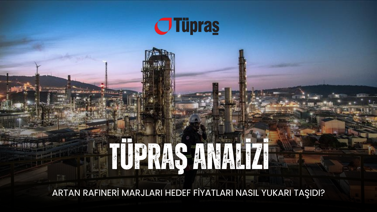 Tüpraş Analizi: Artan Rafineri Marjları Hedef Fiyatları Nasıl Yukarı Taşıdı?